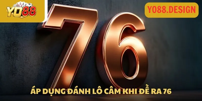 Đề về 76 hôm sau đánh con gì dễ ra? Thủ thuật soi kèo chuẩn 3 Áp dụng đánh lô câm khi đề ra 76